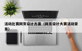 怒江活动比赛网页设计方案（网页设计大赛活动背景）